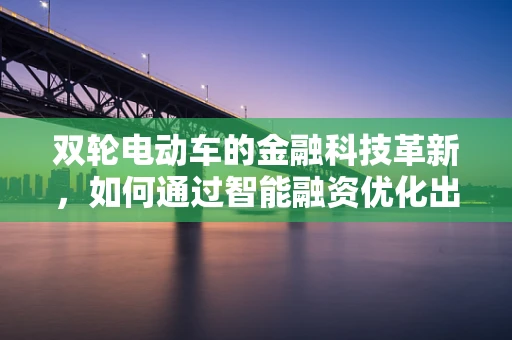 双轮电动车的金融科技革新，如何通过智能融资优化出行生态？