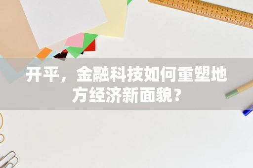 开平，金融科技如何重塑地方经济新面貌？