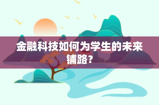 金融科技如何为学生的未来铺路？