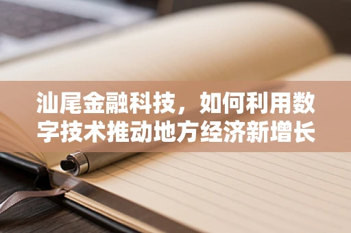 汕尾金融科技，如何利用数字技术推动地方经济新增长？