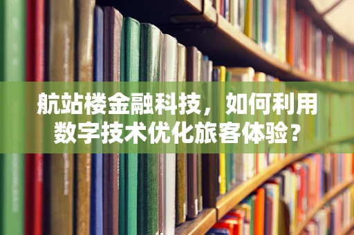 航站楼金融科技，如何利用数字技术优化旅客体验？