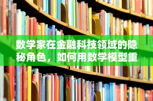 数学家在金融科技领域的隐秘角色，如何用数学模型重塑金融世界？