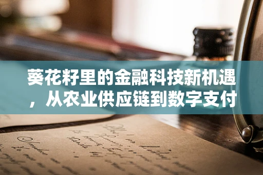 葵花籽里的金融科技新机遇，从农业供应链到数字支付的桥梁