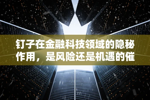 钉子在金融科技领域的隐秘作用，是风险还是机遇的催化剂？