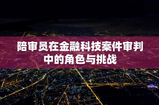 陪审员在金融科技案件审判中的角色与挑战