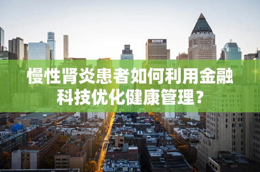 慢性肾炎患者如何利用金融科技优化健康管理？