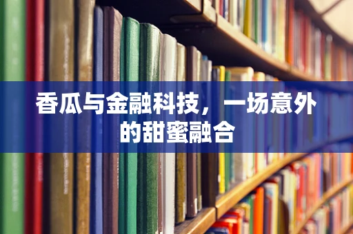 香瓜与金融科技，一场意外的甜蜜融合