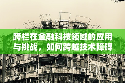 跨栏在金融科技领域的应用与挑战，如何跨越技术障碍，实现高效融合？