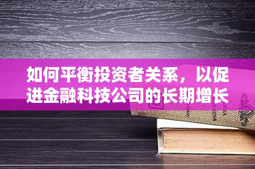 如何平衡投资者关系，以促进金融科技公司的长期增长？