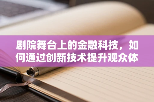 剧院舞台上的金融科技，如何通过创新技术提升观众体验？