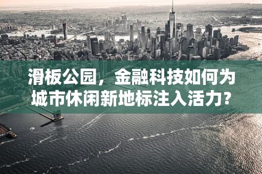 滑板公园，金融科技如何为城市休闲新地标注入活力？