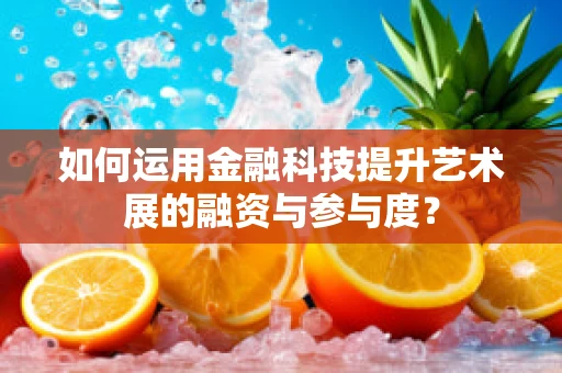 如何运用金融科技提升艺术展的融资与参与度？