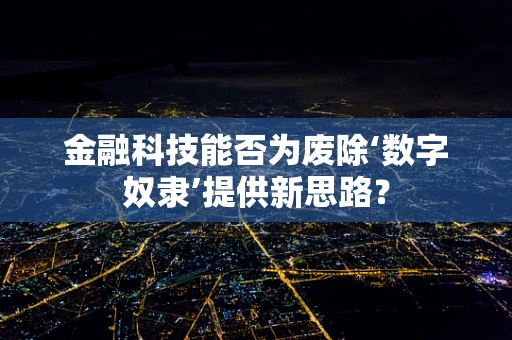 金融科技能否为废除‘数字奴隶’提供新思路？