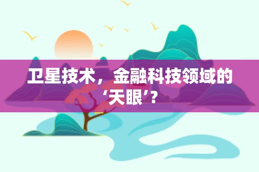 卫星技术，金融科技领域的‘天眼’？