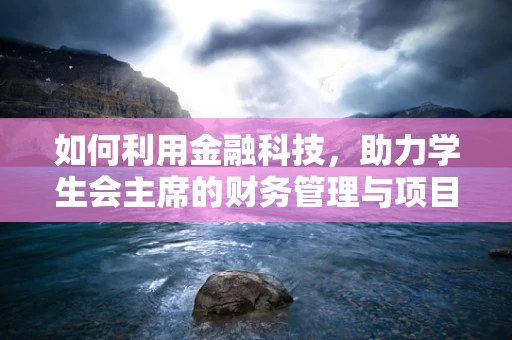 如何利用金融科技，助力学生会主席的财务管理与项目创新？