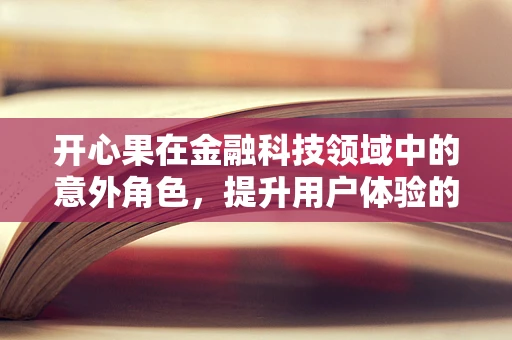 开心果在金融科技领域中的意外角色，提升用户体验的甜蜜秘密？