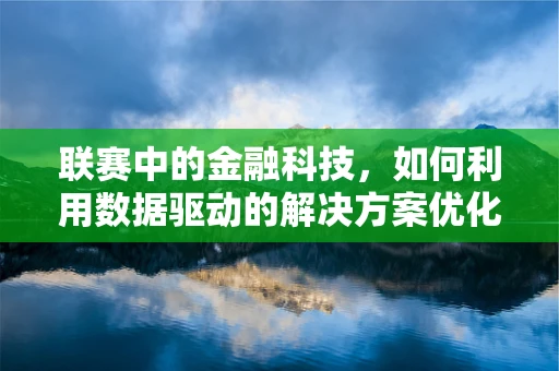 联赛中的金融科技，如何利用数据驱动的解决方案优化赛事管理？