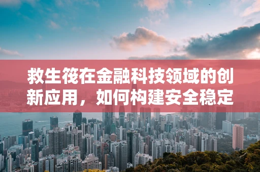 救生筏在金融科技领域的创新应用，如何构建安全稳定的海上避风港？