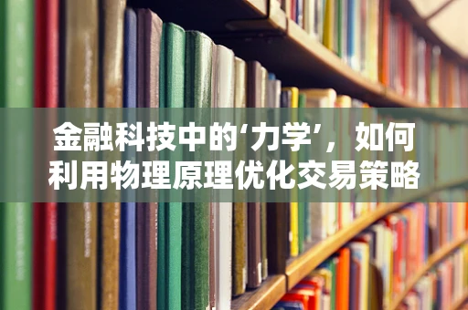 金融科技中的‘力学’，如何利用物理原理优化交易策略？