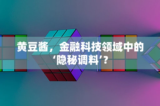 黄豆酱，金融科技领域中的‘隐秘调料’？