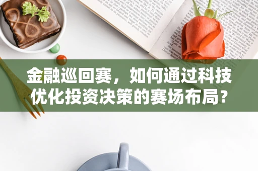 金融巡回赛，如何通过科技优化投资决策的赛场布局？