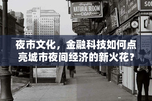 夜市文化，金融科技如何点亮城市夜间经济的新火花？