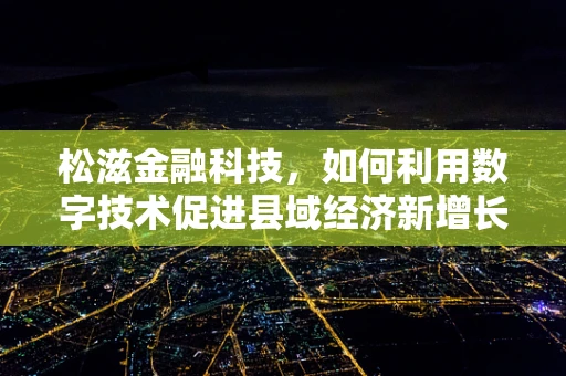 松滋金融科技，如何利用数字技术促进县域经济新增长？