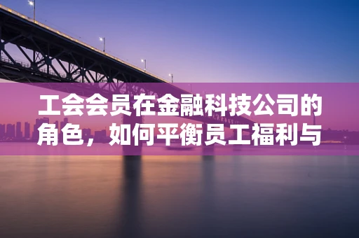 工会会员在金融科技公司的角色，如何平衡员工福利与技术创新？