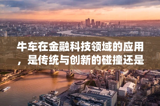 牛车在金融科技领域的应用，是传统与创新的碰撞还是新时代的融合？