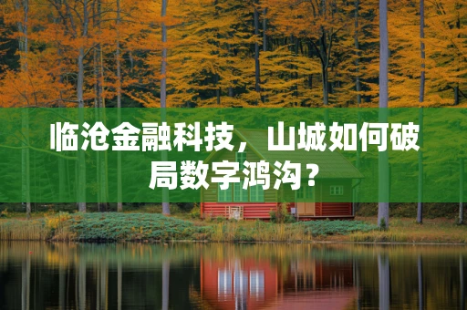 临沧金融科技，山城如何破局数字鸿沟？