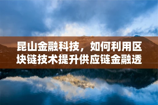 昆山金融科技，如何利用区块链技术提升供应链金融透明度？