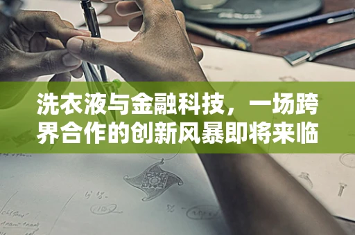 洗衣液与金融科技，一场跨界合作的创新风暴即将来临？