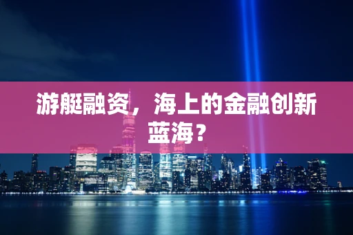 游艇融资，海上的金融创新蓝海？