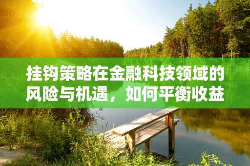 挂钩策略在金融科技领域的风险与机遇，如何平衡收益与市场波动？