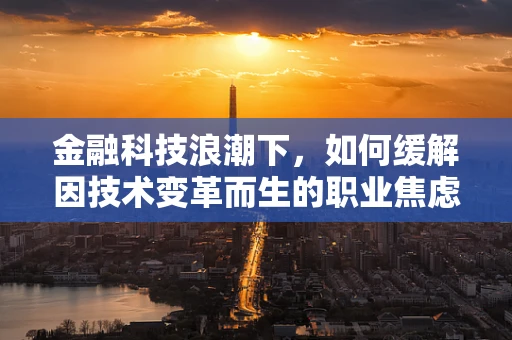 金融科技浪潮下，如何缓解因技术变革而生的职业焦虑？