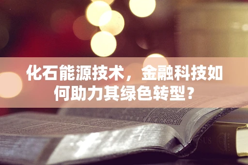 化石能源技术，金融科技如何助力其绿色转型？