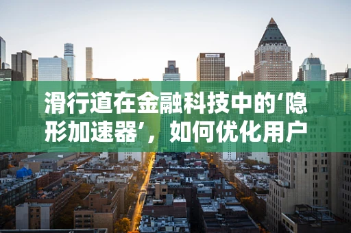 滑行道在金融科技中的‘隐形加速器’，如何优化用户体验与风险控制？