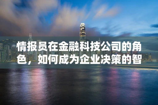 情报员在金融科技公司的角色，如何成为企业决策的智慧之眼？