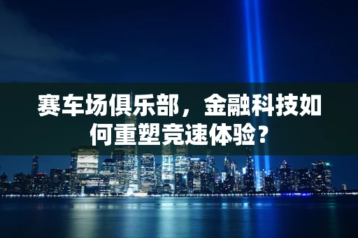 赛车场俱乐部，金融科技如何重塑竞速体验？