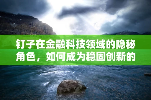 钉子在金融科技领域的隐秘角色，如何成为稳固创新的微小力量？