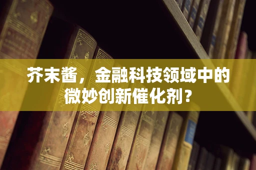 芥末酱，金融科技领域中的微妙创新催化剂？