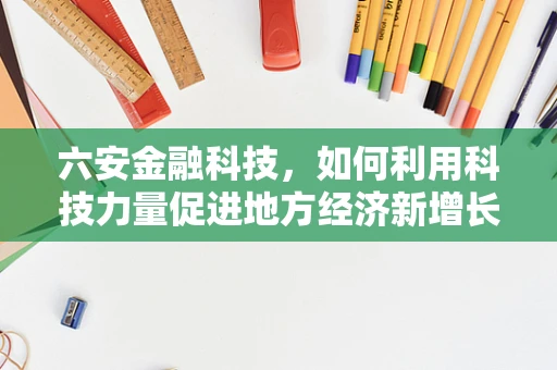 六安金融科技，如何利用科技力量促进地方经济新增长？