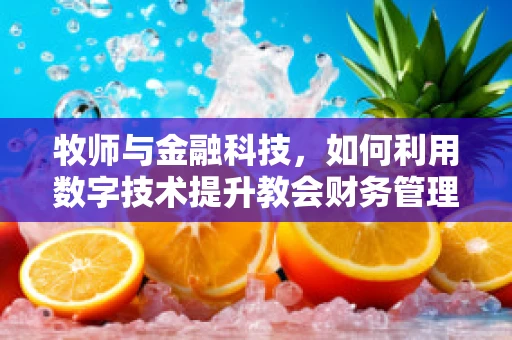 牧师与金融科技，如何利用数字技术提升教会财务管理？