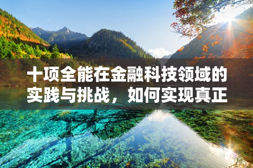 十项全能在金融科技领域的实践与挑战，如何实现真正的全能服务？