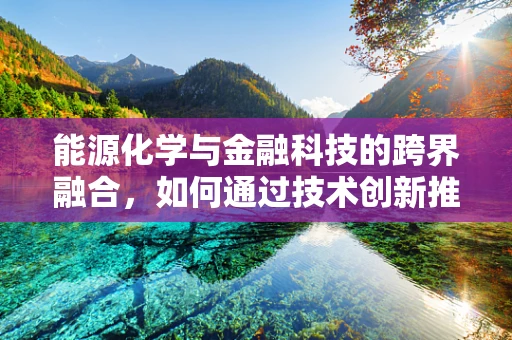 能源化学与金融科技的跨界融合，如何通过技术创新推动绿色能源发展？