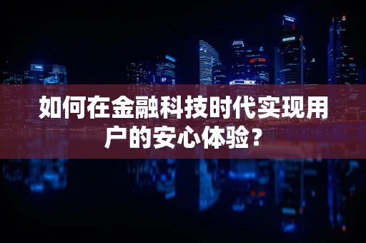 如何在金融科技时代实现用户的安心体验？