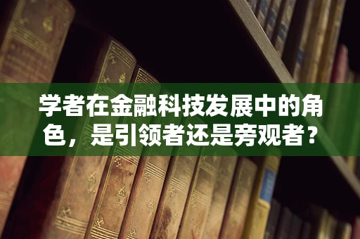 学者在金融科技发展中的角色，是引领者还是旁观者？