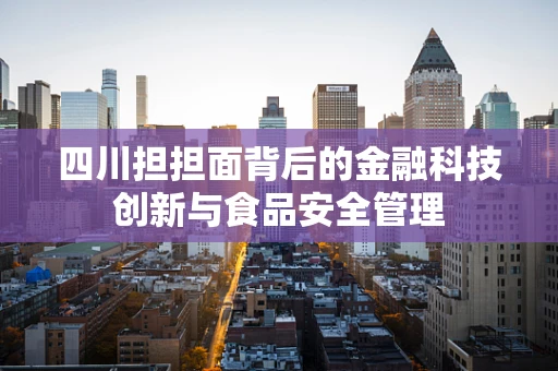 四川担担面背后的金融科技创新与食品安全管理