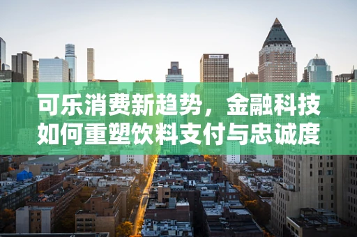 可乐消费新趋势，金融科技如何重塑饮料支付与忠诚度管理？