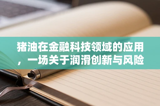 猪油在金融科技领域的应用，一场关于润滑创新与风险控制的探索